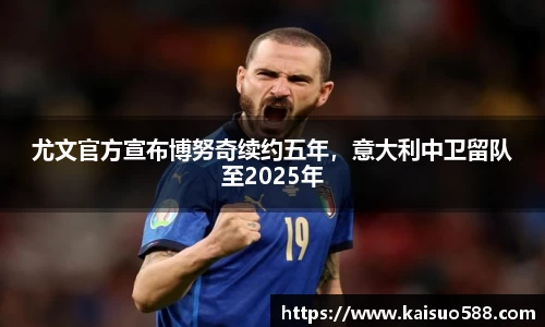 尤文官方宣布博努奇续约五年，意大利中卫留队至2025年
